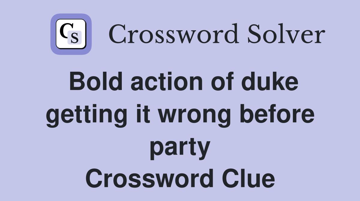 Bold action of duke getting it wrong before party Crossword Clue
