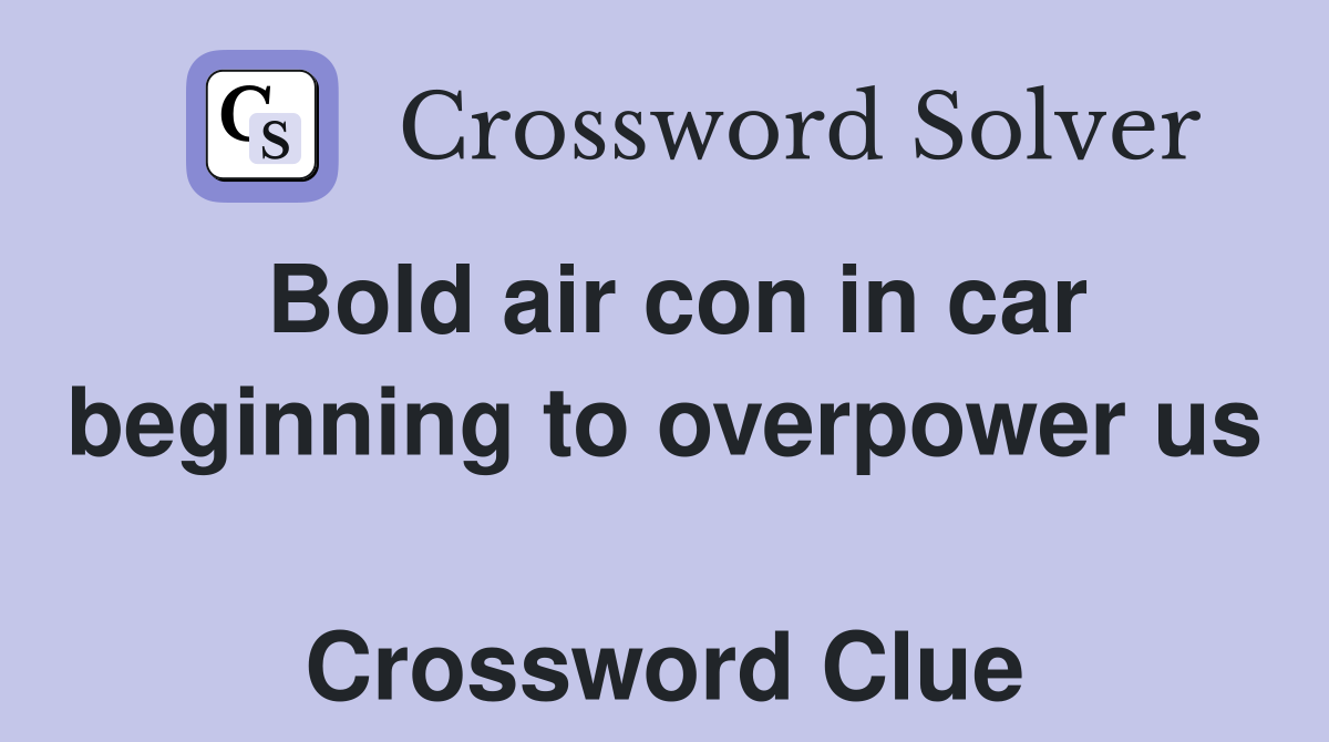 Bold air con in car beginning to overpower us  Crossword Clue