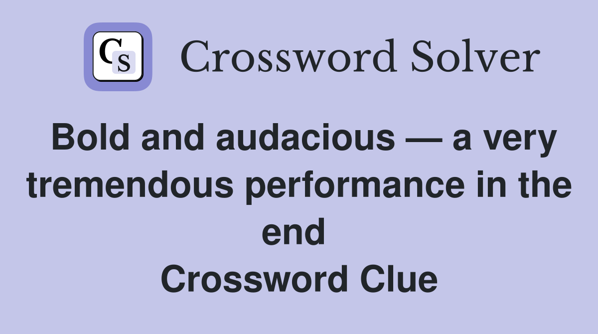 Bold and audacious — a very tremendous performance in the end  Crossword Clue