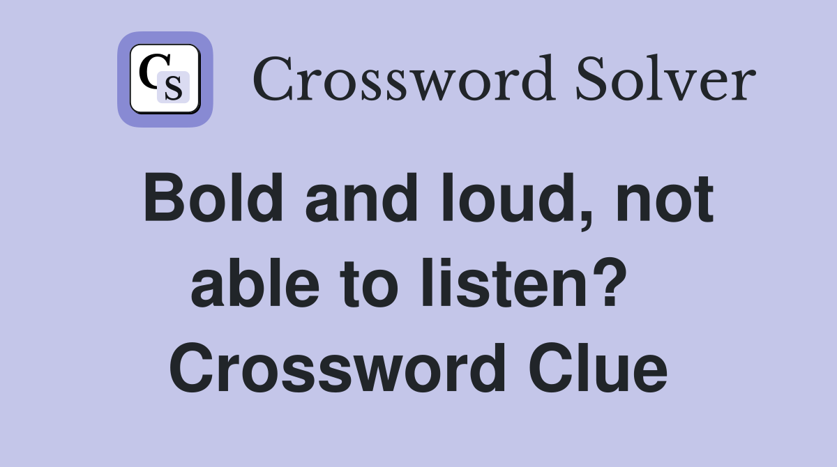 Bold and loud, not able to listen?  Crossword Clue