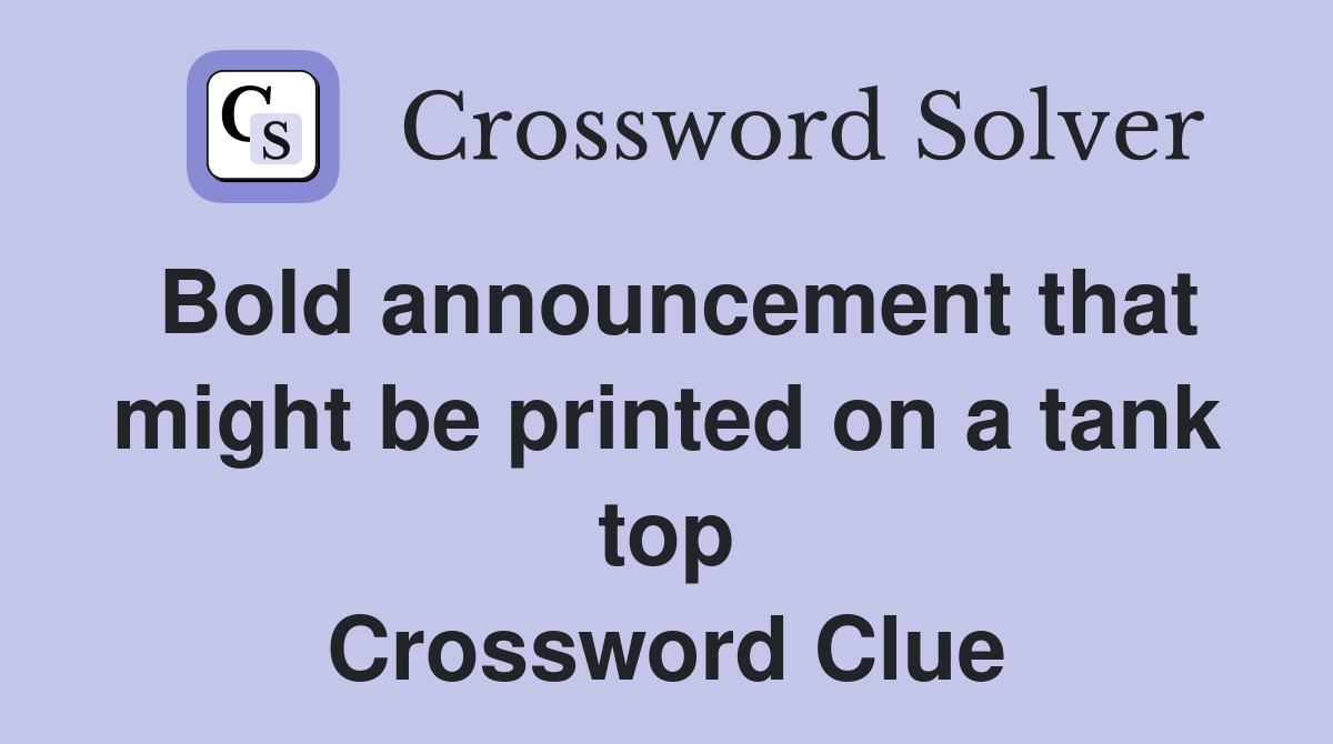 Bold announcement that might be printed on a tank top Crossword Clue