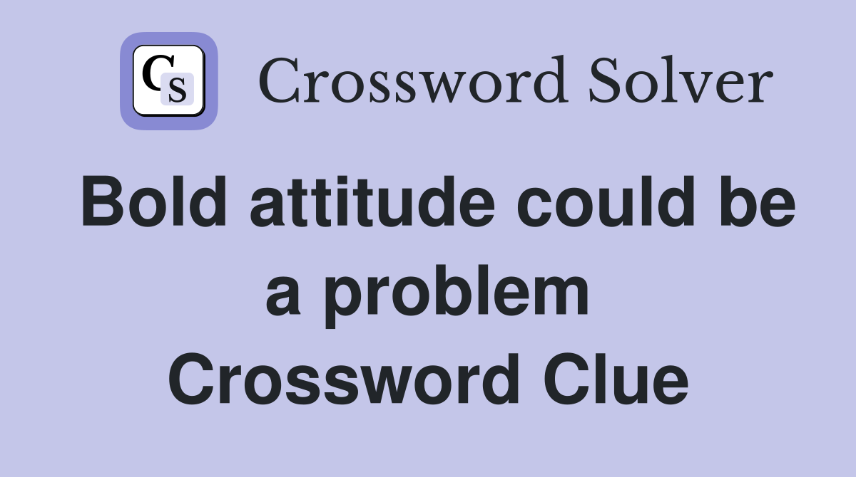 Bold attitude could be a problem Crossword Clue