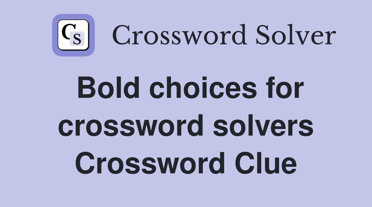 Bold choices for crossword solvers Crossword Clue