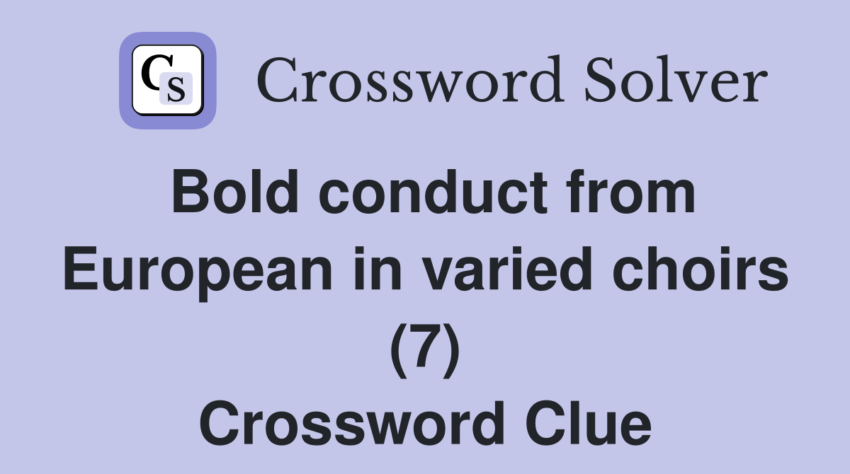 Bold conduct from European in varied choirs (7) Crossword Clue