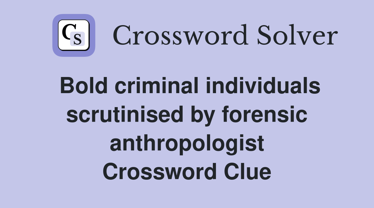 Bold criminal individuals scrutinised by forensic anthropologist Crossword Clue