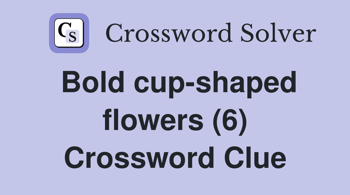Bold cup-shaped flowers (6) Crossword Clue