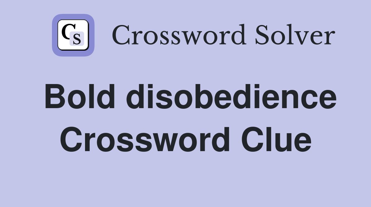 Bold disobedience Crossword Clue