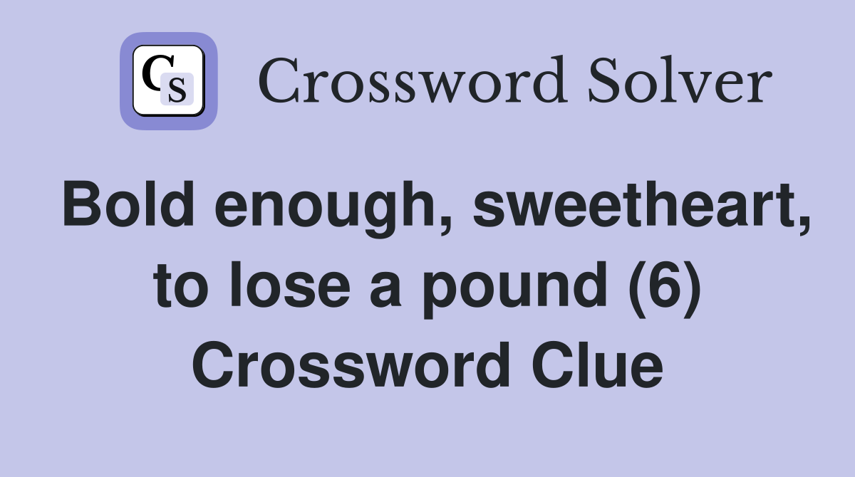 Bold enough, sweetheart, to lose a pound (6) Crossword Clue
