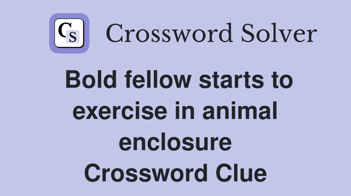 Bold fellow starts to exercise in animal enclosure Crossword Clue