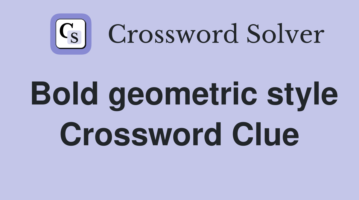 Bold geometric style Crossword Clue