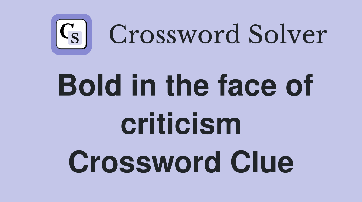 Bold in the face of criticism Crossword Clue