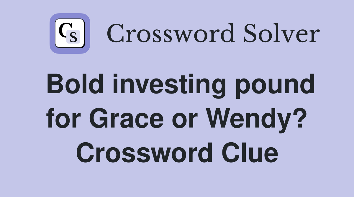 Bold investing pound for Grace or Wendy? Crossword Clue