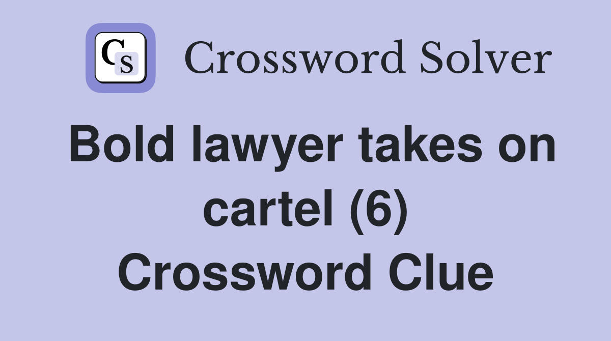 Bold lawyer takes on cartel (6) Crossword Clue