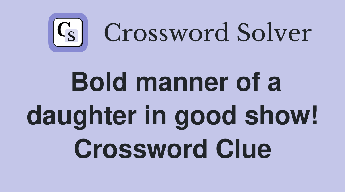 Bold manner of a daughter in good show! Crossword Clue