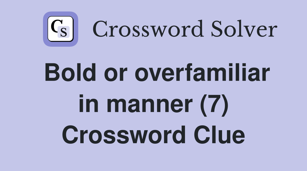 Bold or overfamiliar in manner (7) Crossword Clue