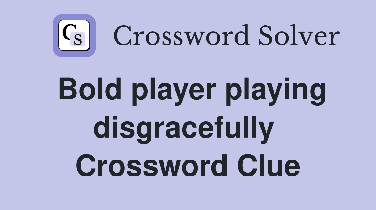 Bold player playing disgracefully  Crossword Clue