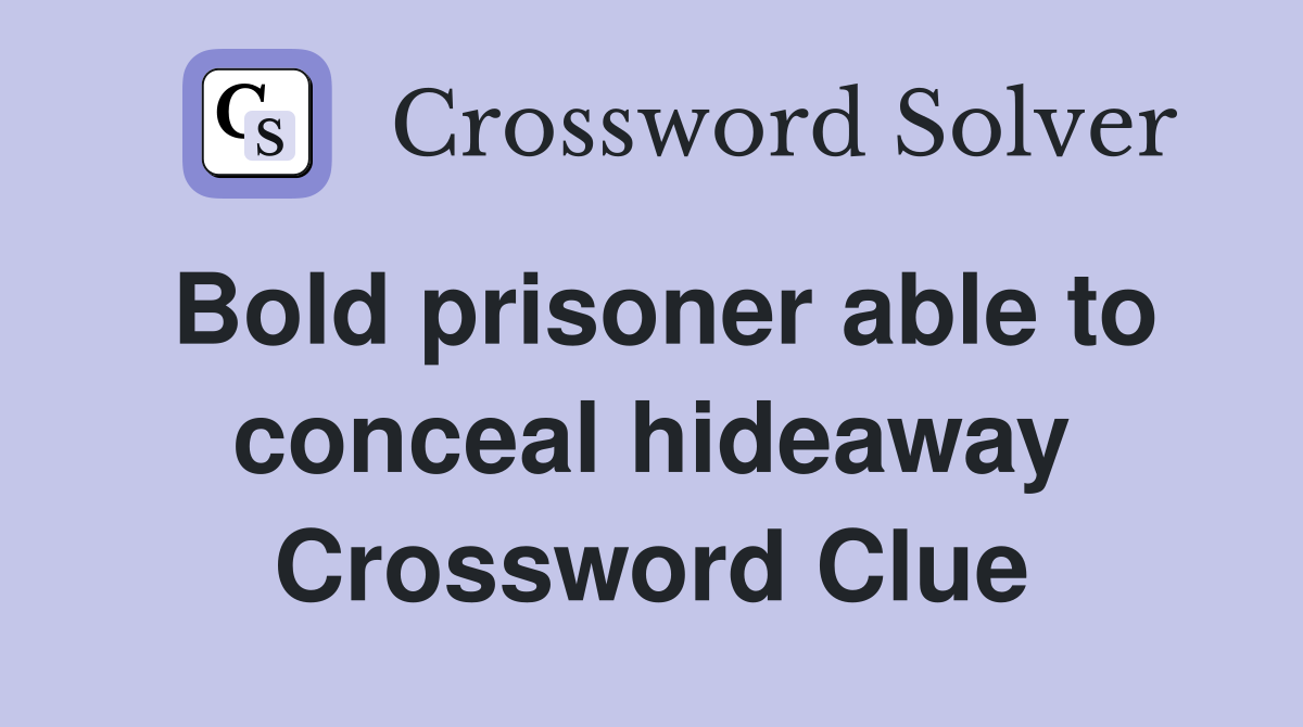 Bold prisoner able to conceal hideaway Crossword Clue