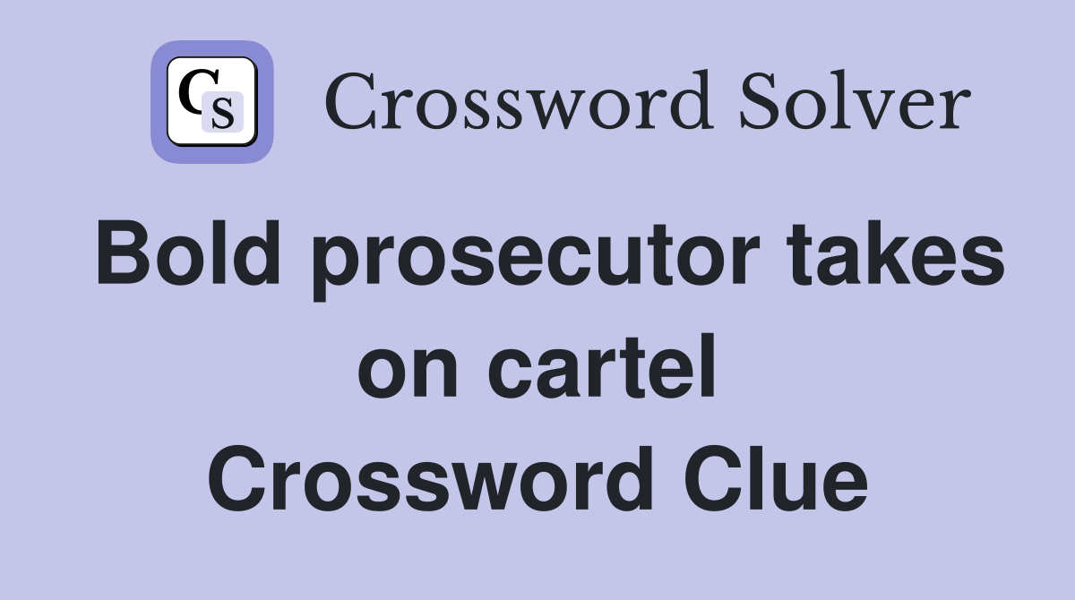 Bold prosecutor takes on cartel Crossword Clue