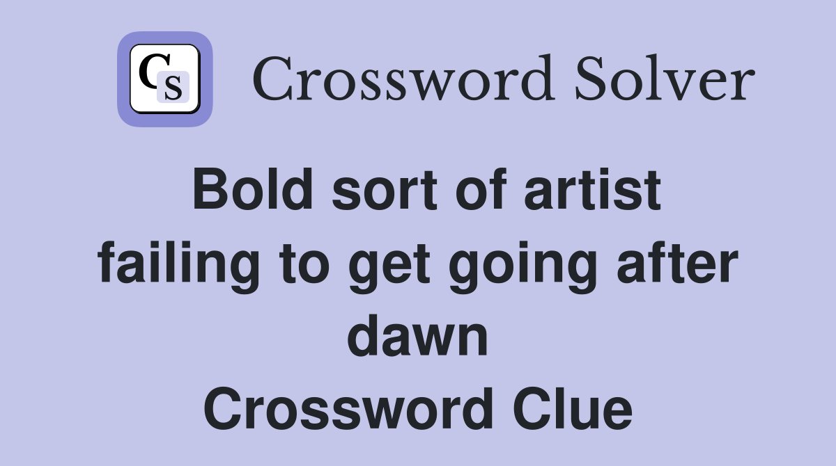 Bold sort of artist failing to get going after dawn Crossword Clue