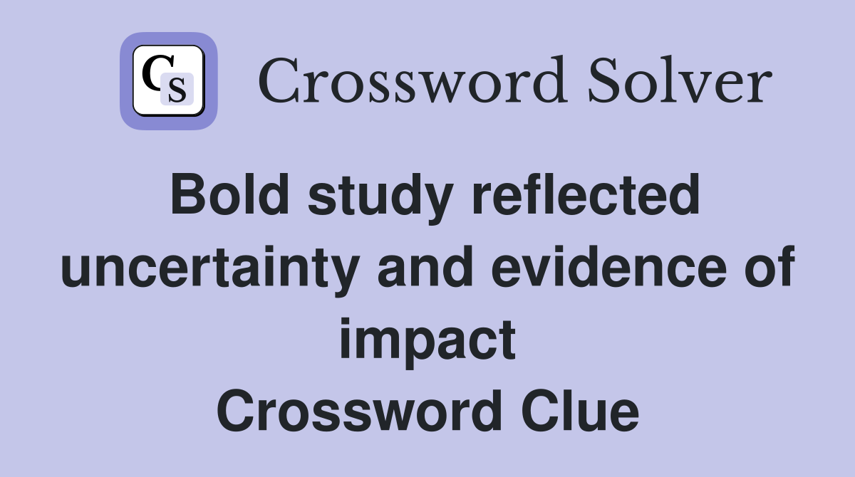 Bold study reflected uncertainty and evidence of impact Crossword Clue