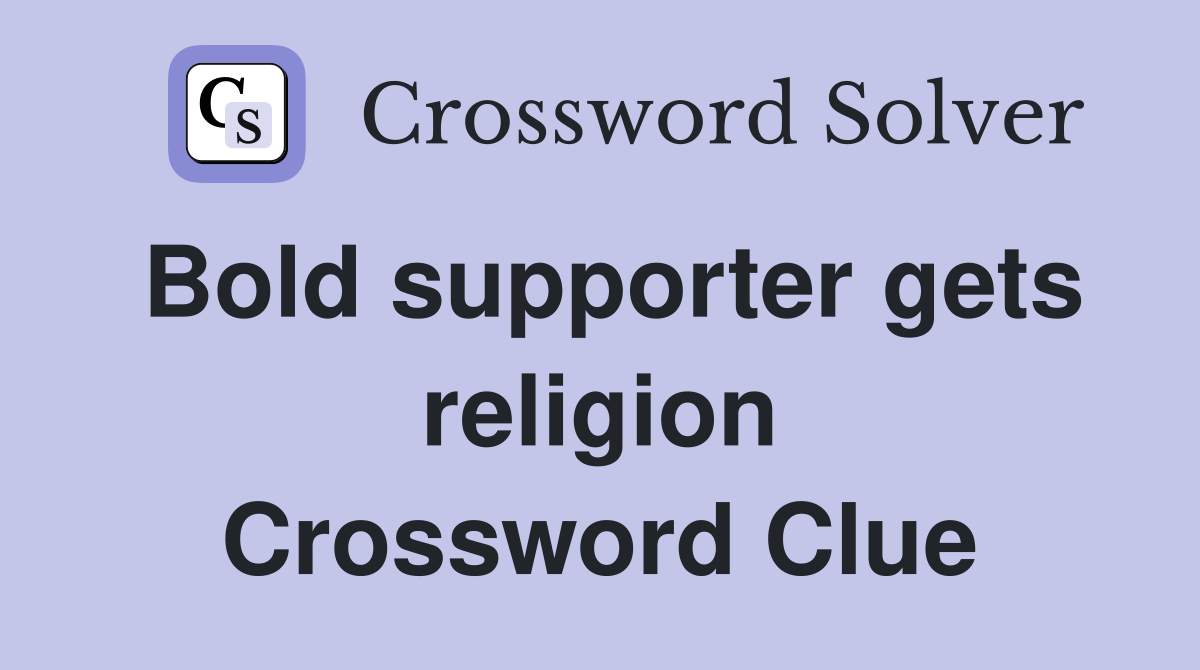 Bold supporter gets religion Crossword Clue