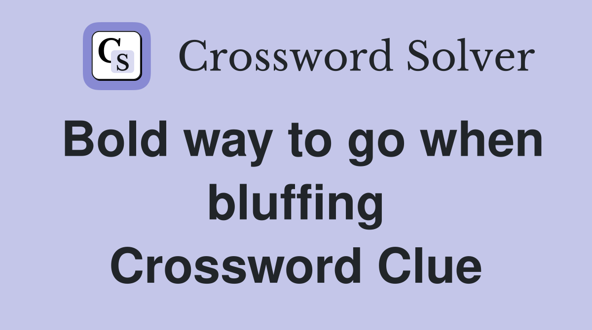Bold way to go when bluffing Crossword Clue