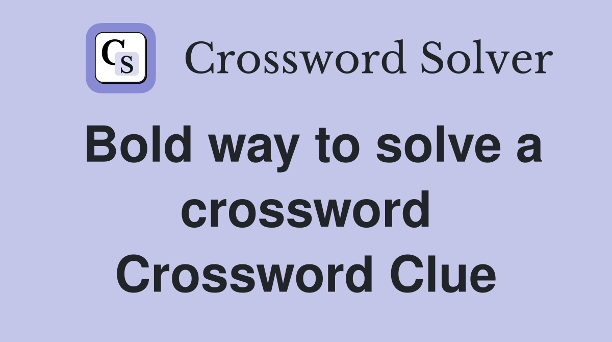 Bold way to solve a crossword Crossword Clue