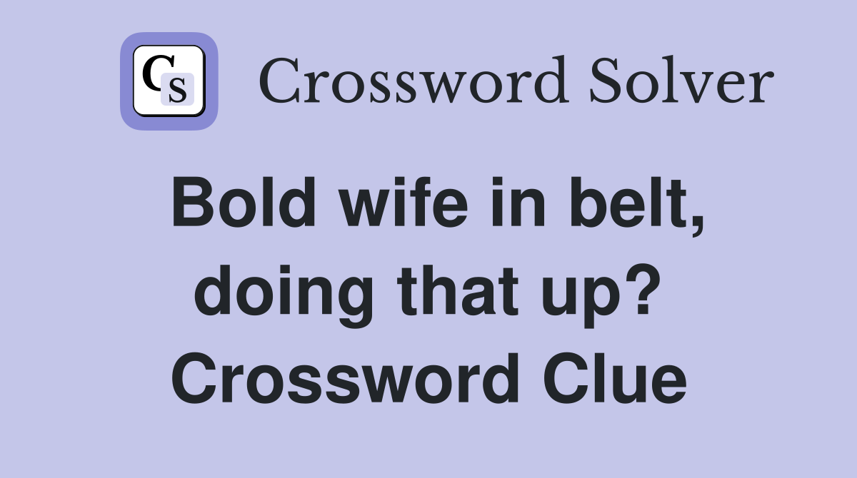 Bold wife in belt, doing that up? Crossword Clue