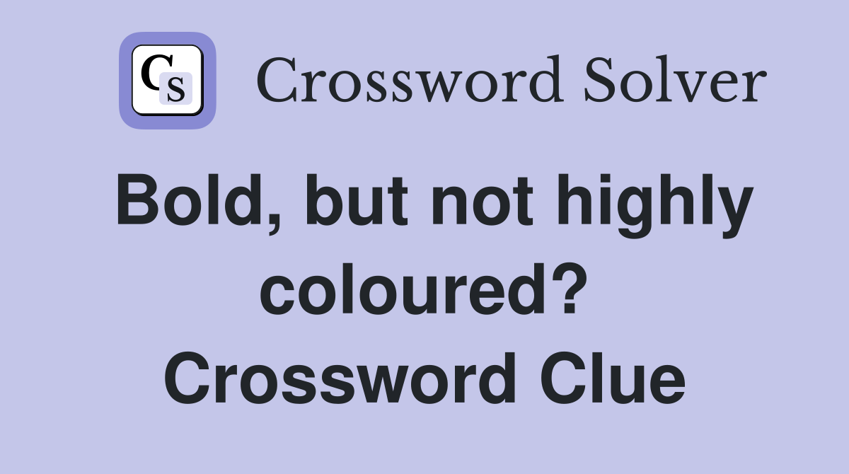 Bold, but not highly coloured? Crossword Clue
