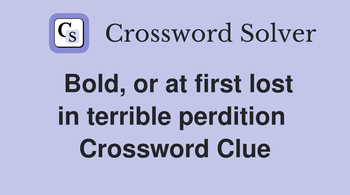 Bold, or at first lost in terrible perdition  Crossword Clue