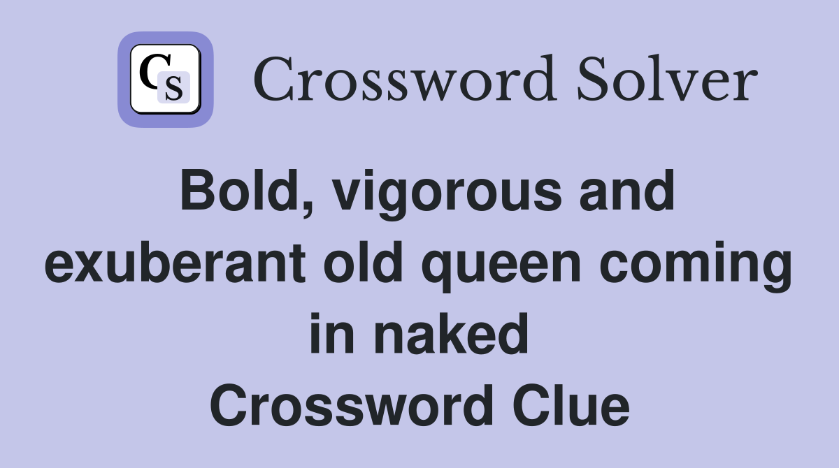 Bold, vigorous and exuberant old queen coming in naked Crossword Clue
