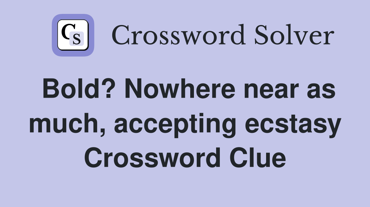 Bold? Nowhere near as much, accepting ecstasy Crossword Clue