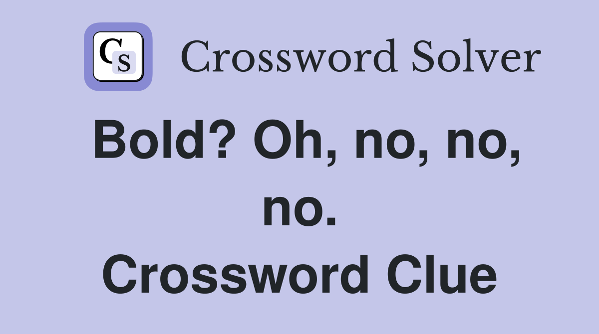 Bold? Oh, no, no, no. Crossword Clue