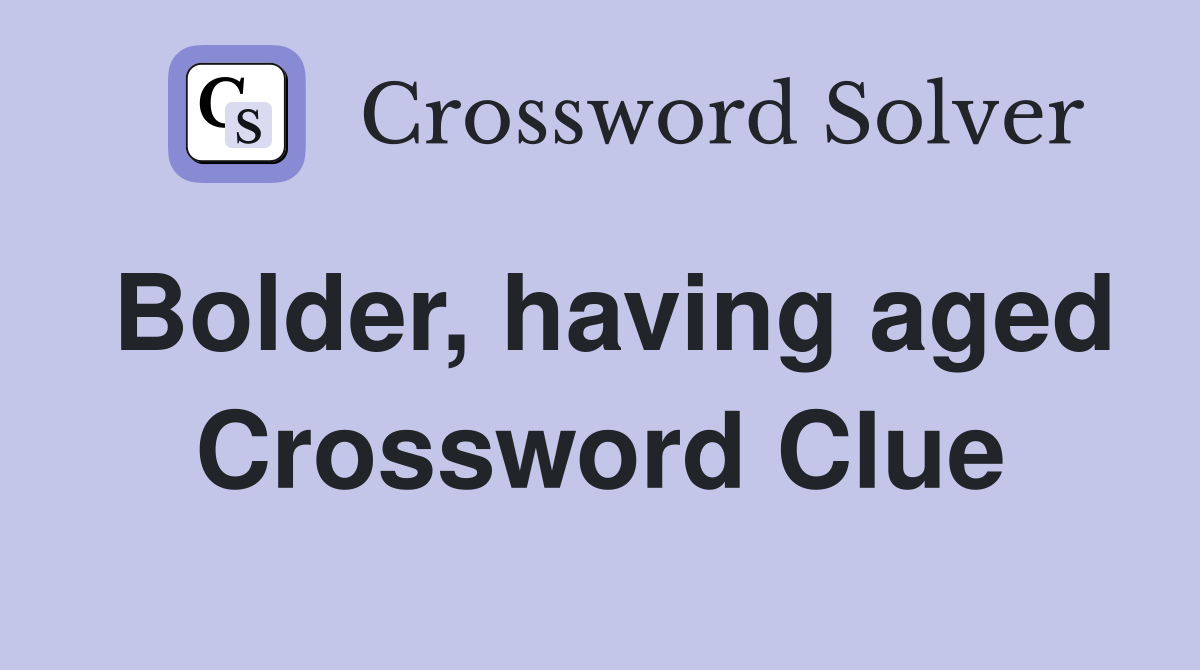 Bolder, having aged Crossword Clue