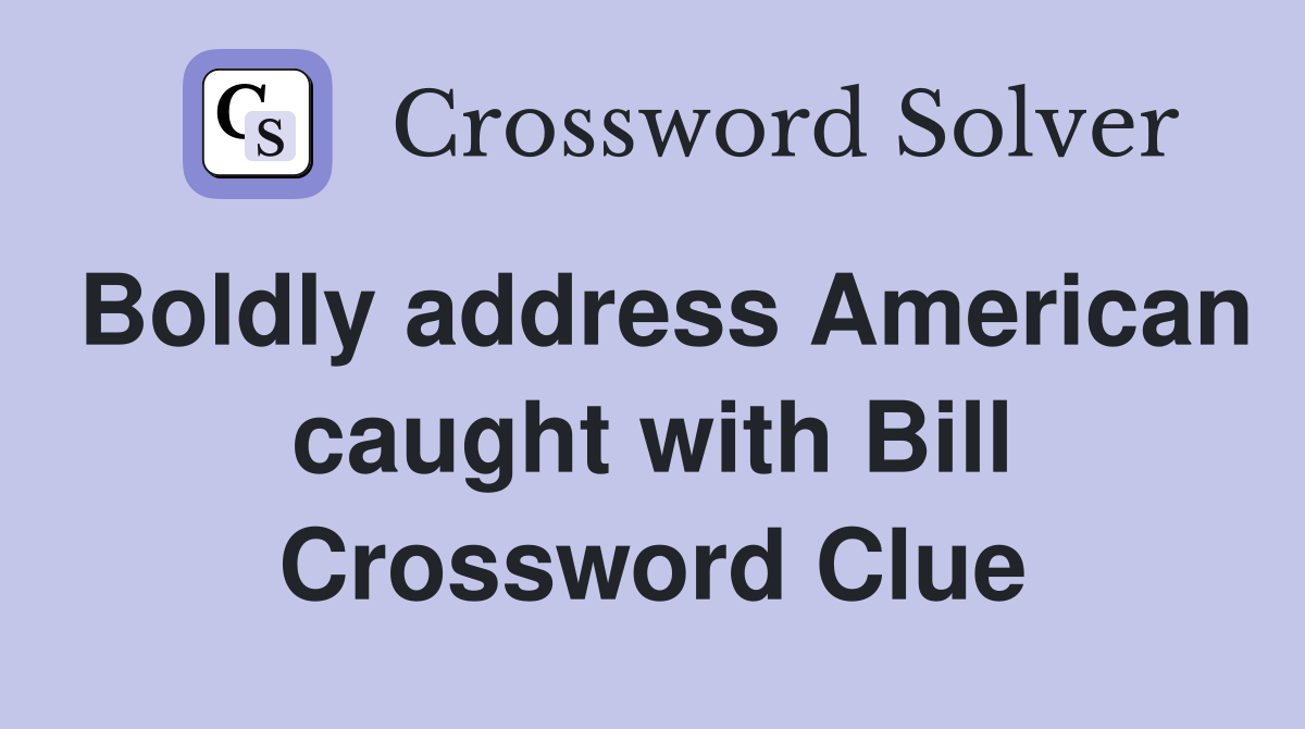Boldly address American caught with Bill Crossword Clue
