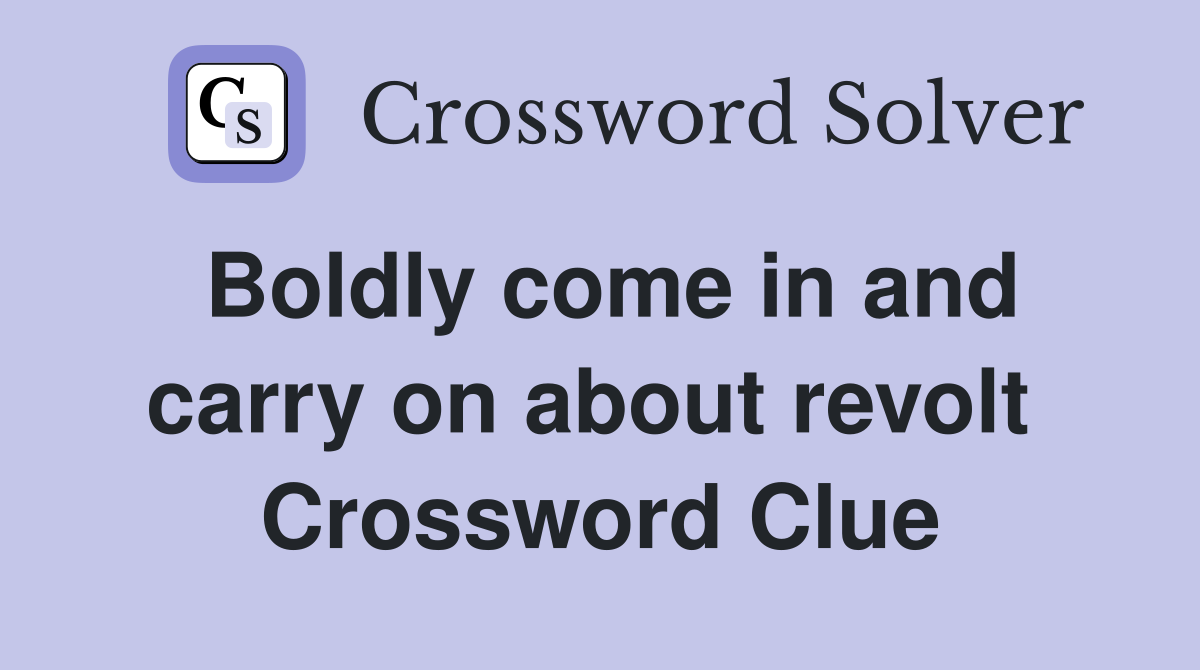 Boldly come in and carry on about revolt  Crossword Clue