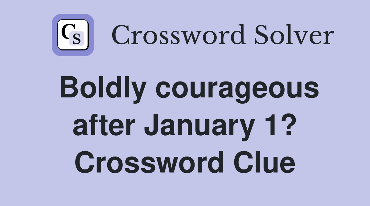Boldly courageous after January 1? Crossword Clue