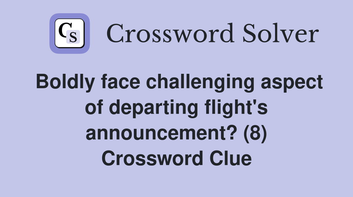 Boldly face challenging aspect of departing flight's announcement? (8) Crossword Clue