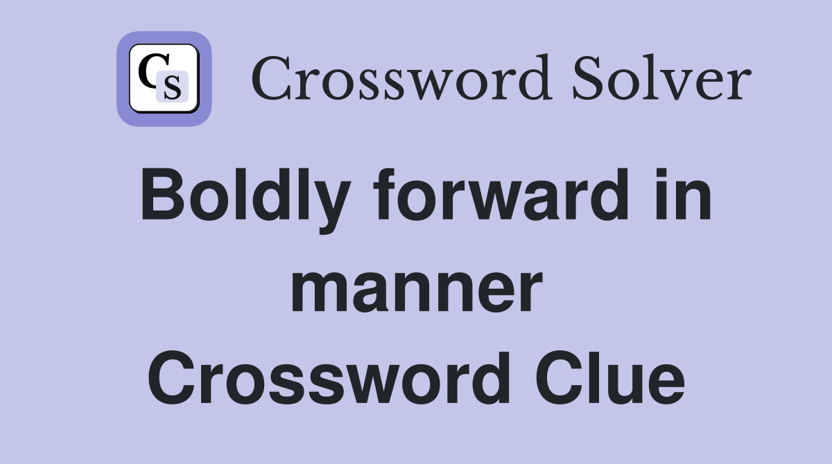 Boldly forward in manner Crossword Clue