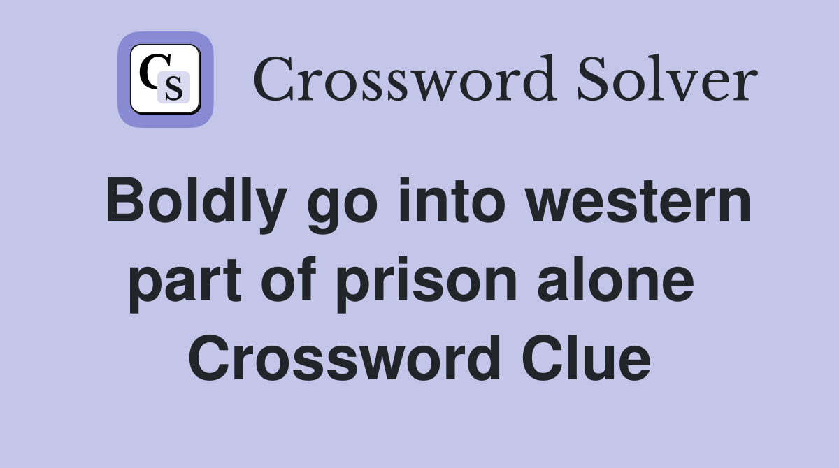 Boldly go into western part of prison alone  Crossword Clue