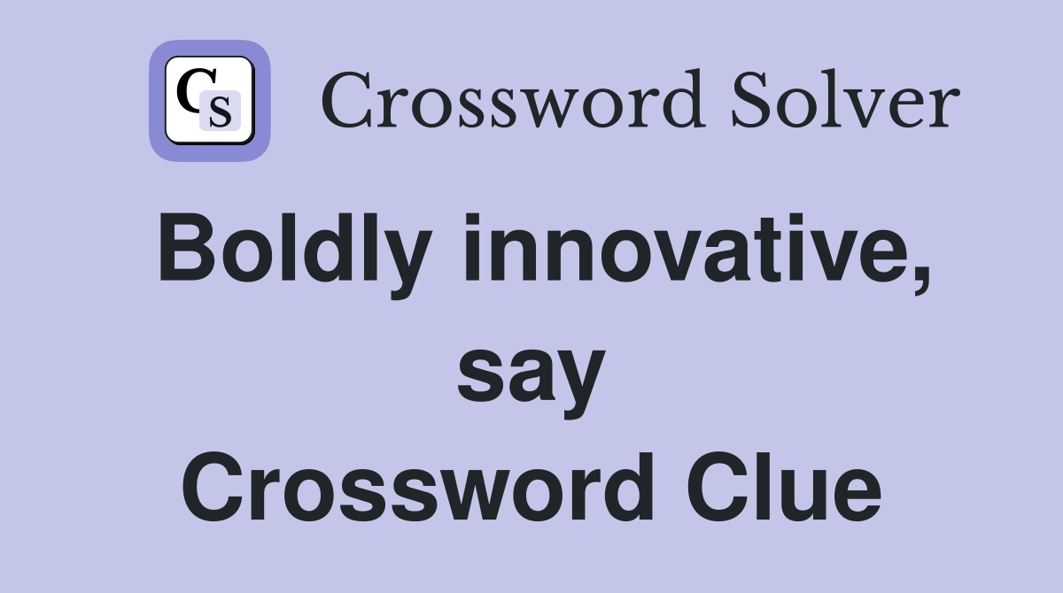 Boldly innovative, say Crossword Clue