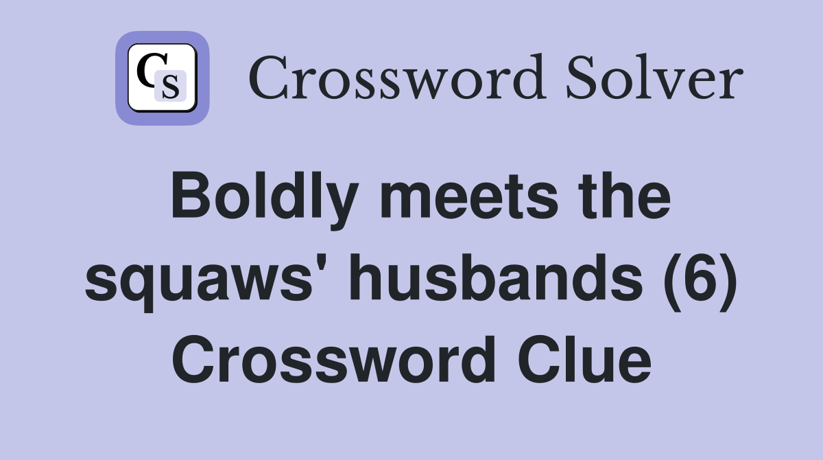 Boldly meets the squaws' husbands (6) Crossword Clue