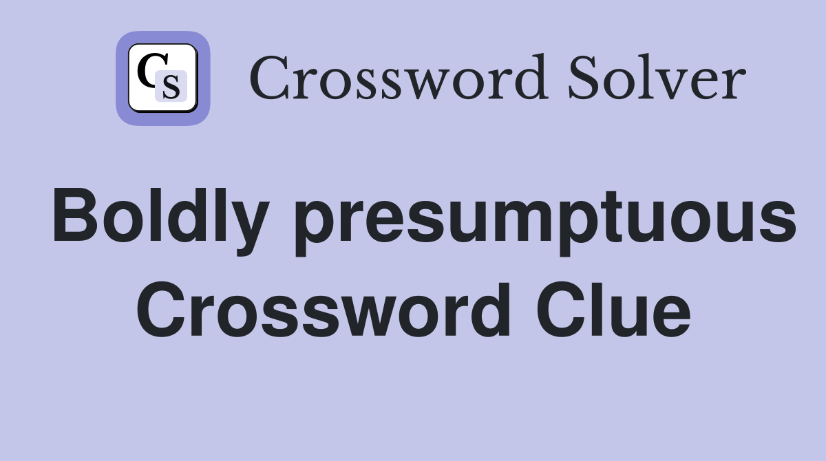 Boldly presumptuous Crossword Clue