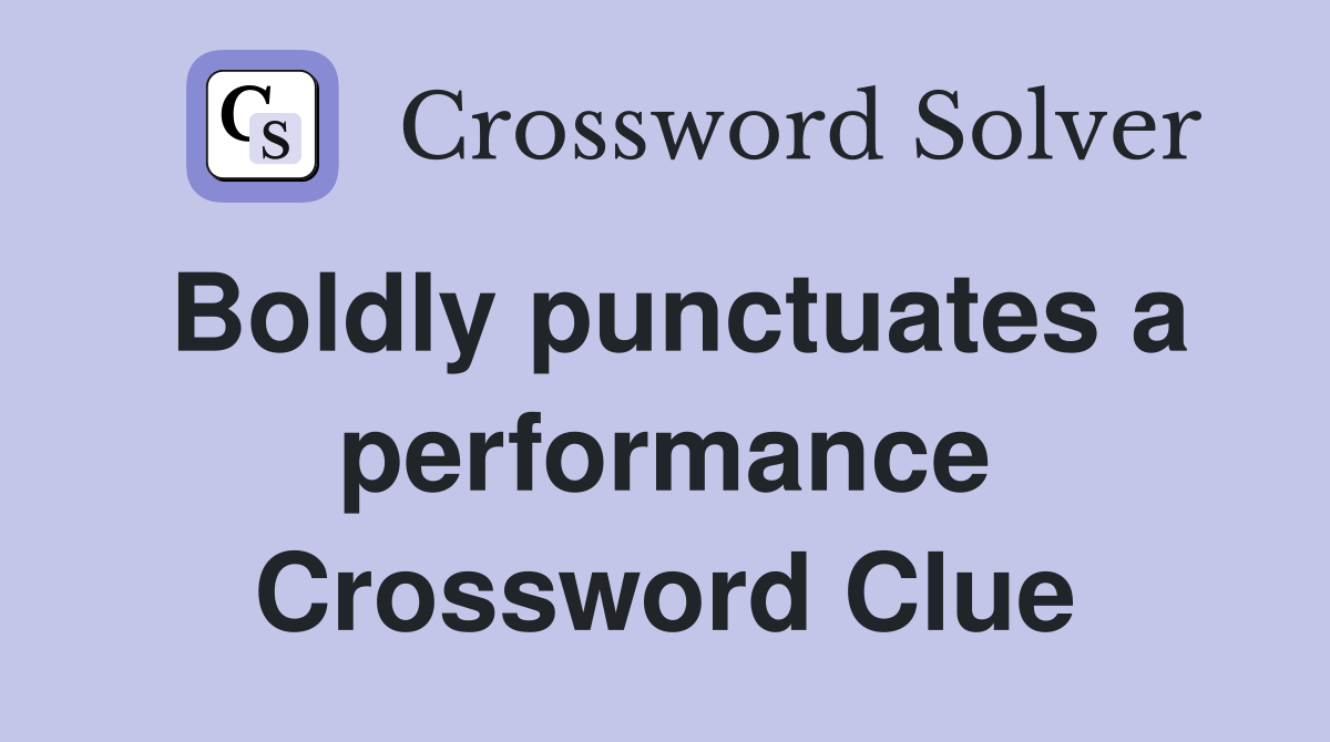 Boldly punctuates a performance Crossword Clue