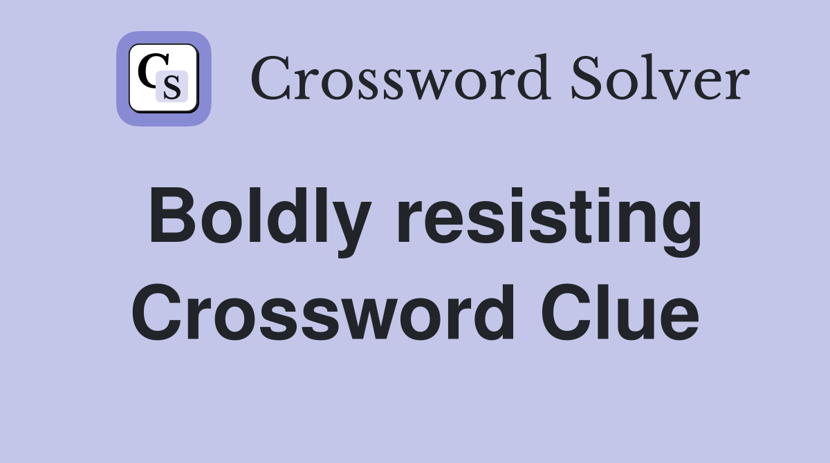 Boldly resisting Crossword Clue