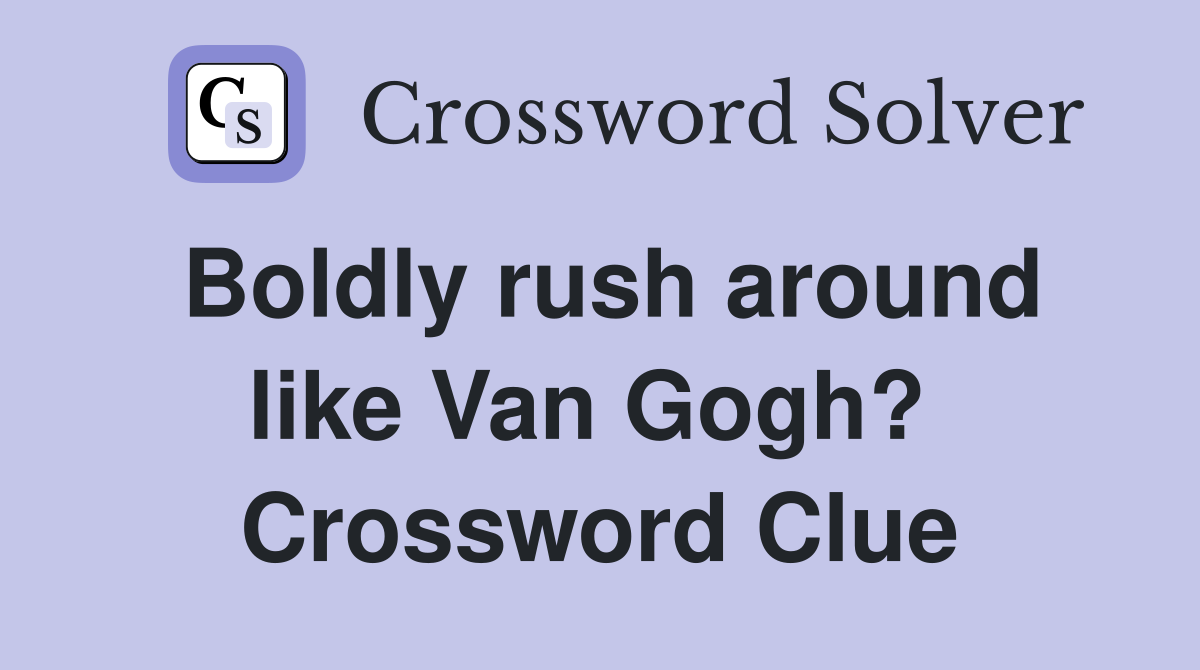 Boldly rush around like Van Gogh?  Crossword Clue