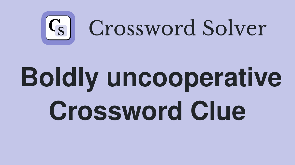 Boldly uncooperative Crossword Clue