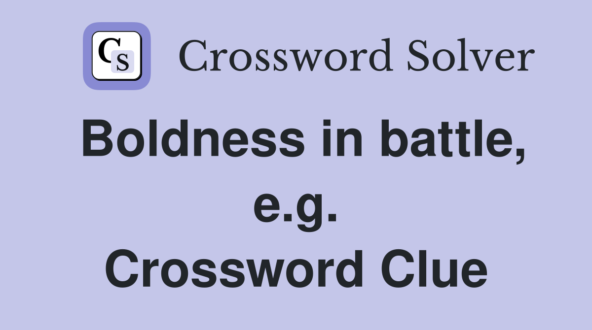 Boldness in battle, e.g. Crossword Clue