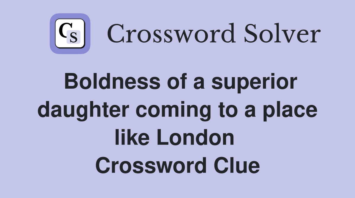 Boldness of a superior daughter coming to a place like London  Crossword Clue