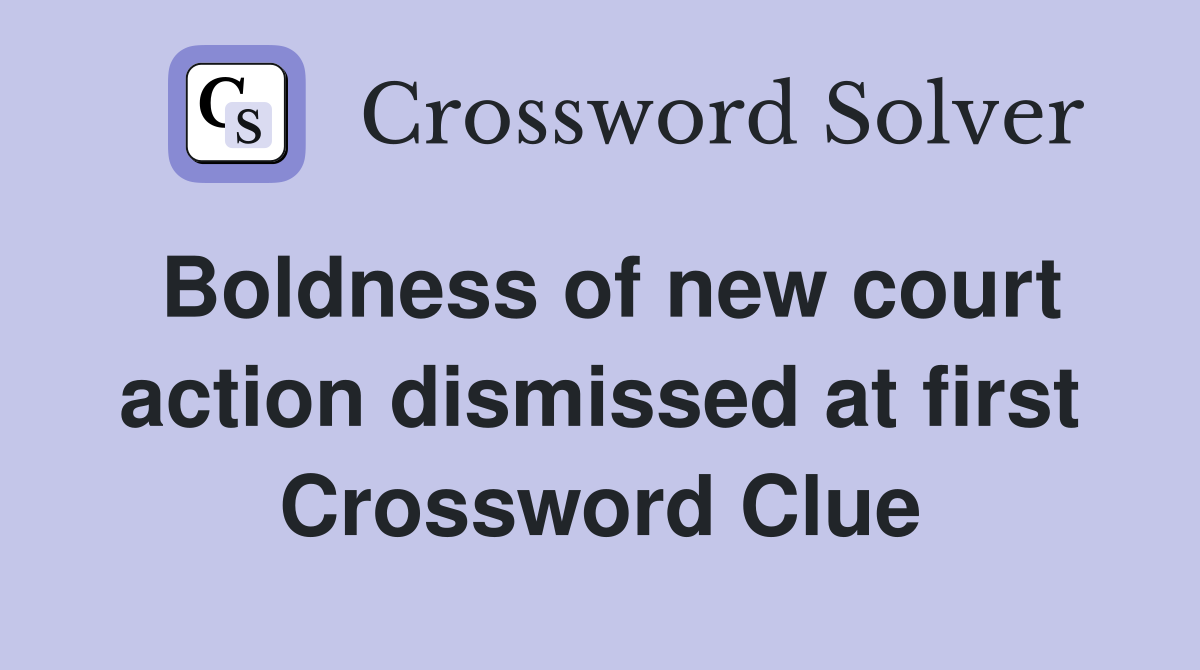 Boldness of new court action dismissed at first Crossword Clue
